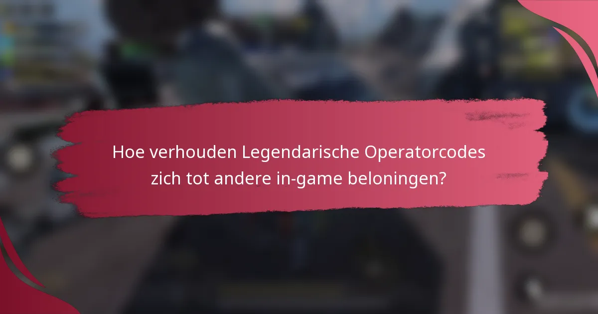 Hoe verhouden Legendarische Operatorcodes zich tot andere in-game beloningen?