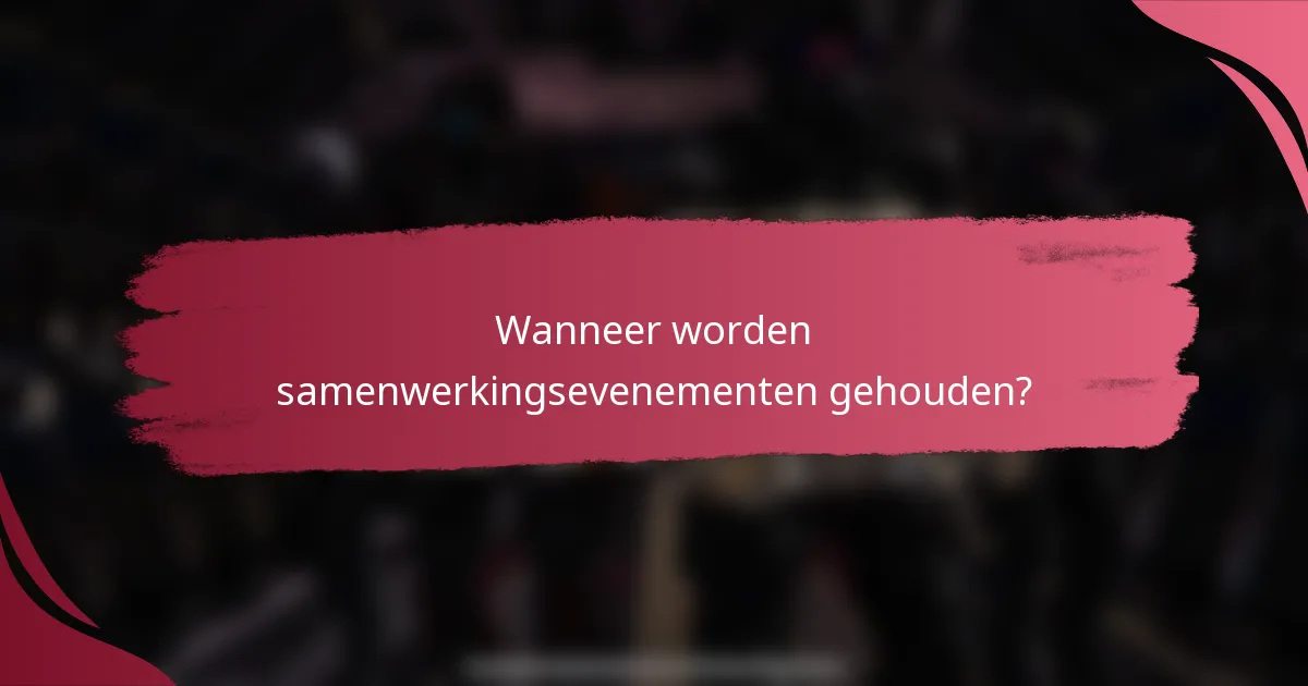 Wanneer worden samenwerkingsevenementen gehouden?