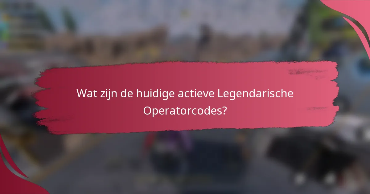 Wat zijn de huidige actieve Legendarische Operatorcodes?