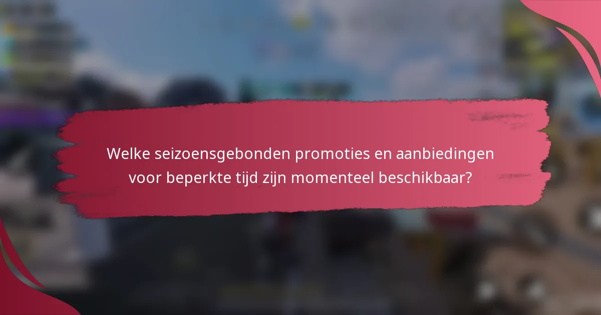 Welke seizoensgebonden promoties en aanbiedingen voor beperkte tijd zijn momenteel beschikbaar?