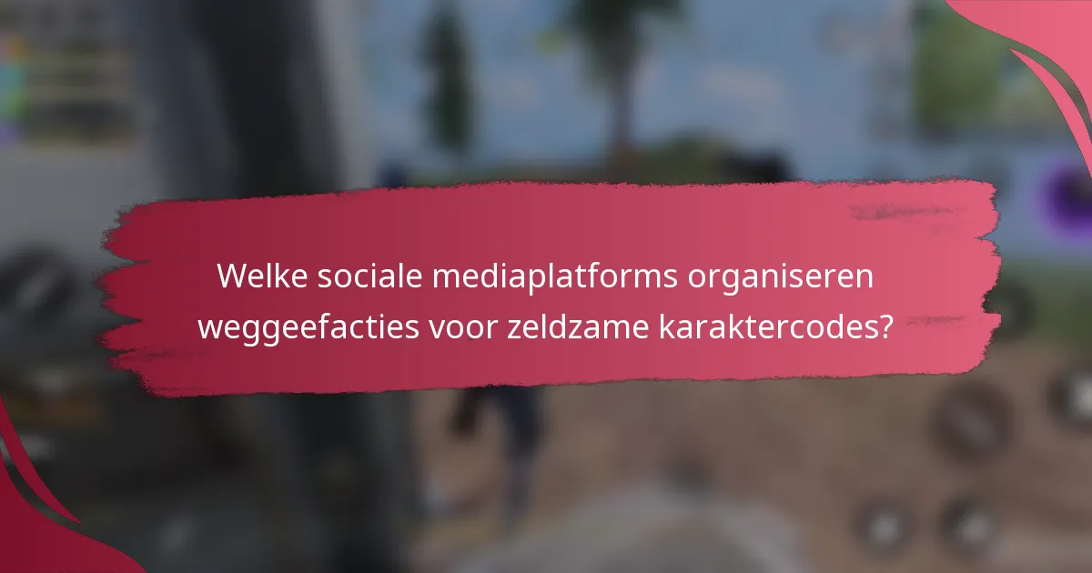 Welke sociale mediaplatforms organiseren weggeefacties voor zeldzame karaktercodes?