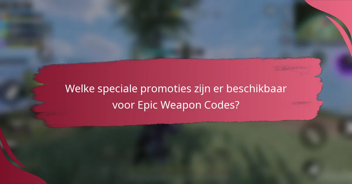 Welke speciale promoties zijn er beschikbaar voor Epic Weapon Codes?